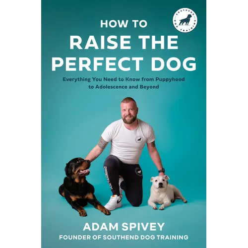 How to Raise the Perfect Dog: Everything You Need to Know from Puppyhood to Adolescence and Beyond a Puppy Training and Dog Training Book - Paperback