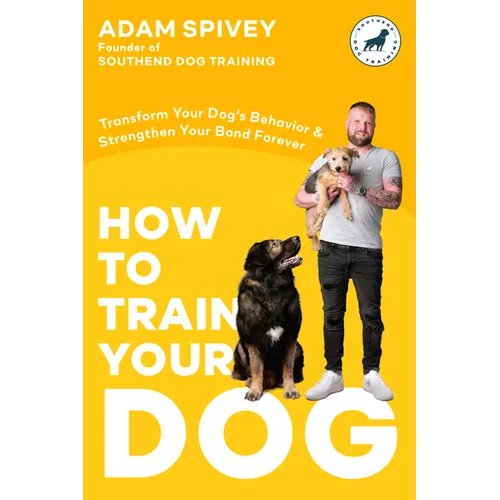How to Train Your Dog: Transform Your Dog's Behavior and Strengthen Your Bond Forever a Dog Training Book - Paperback